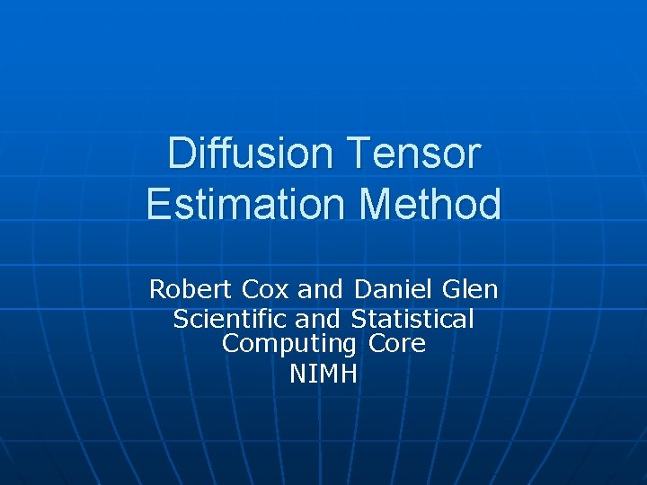 Diffusion Tensor Estimation Method Robert Cox and Daniel Glen Scientific and Statistical Computing Core