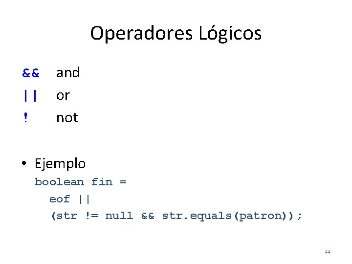 Operadores Lógicos && || ! and or not • Ejemplo boolean fin = eof