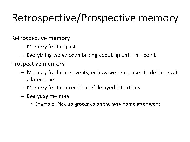 Retrospective/Prospective memory Retrospective memory – Memory for the past – Everything we’ve been talking