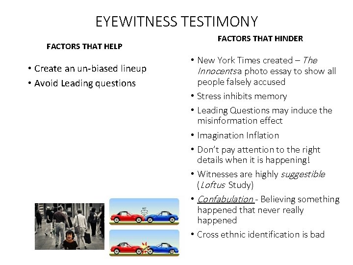 EYEWITNESS TESTIMONY FACTORS THAT HELP • Create an un-biased lineup • Avoid Leading questions