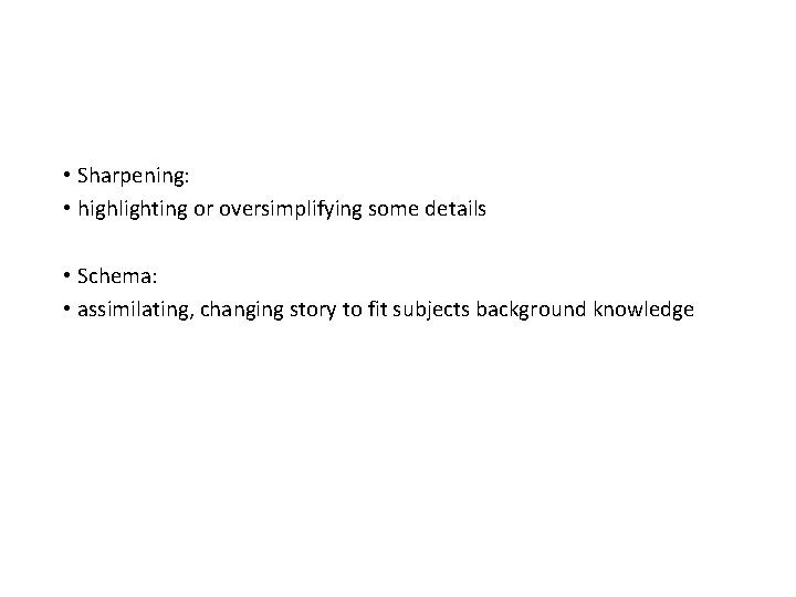  • Sharpening: • highlighting or oversimplifying some details • Schema: • assimilating, changing