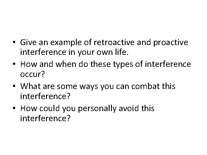  • Give an example of retroactive and proactive interference in your own life.