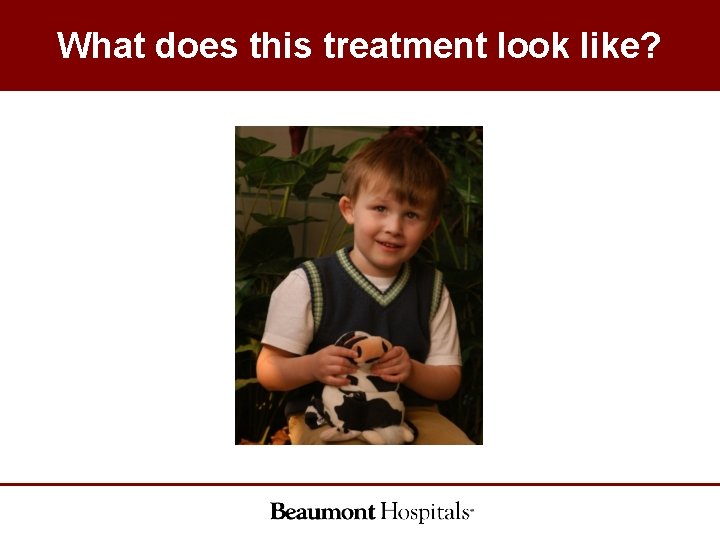 What does this treatment look like? What does this treatment look like?