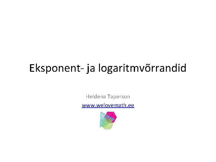 Eksponent- ja logaritmvõrrandid Heldena Taperson www. welovemath. ee 