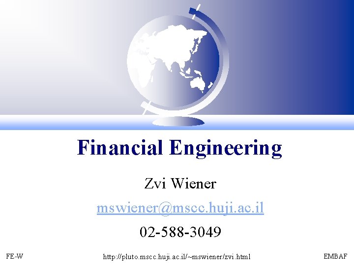 Financial Engineering Zvi Wiener mswiener@mscc. huji. ac. il 02 -588 -3049 FE-W http: //pluto.