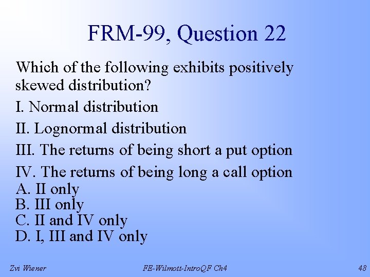 FRM-99, Question 22 Which of the following exhibits positively skewed distribution? I. Normal distribution