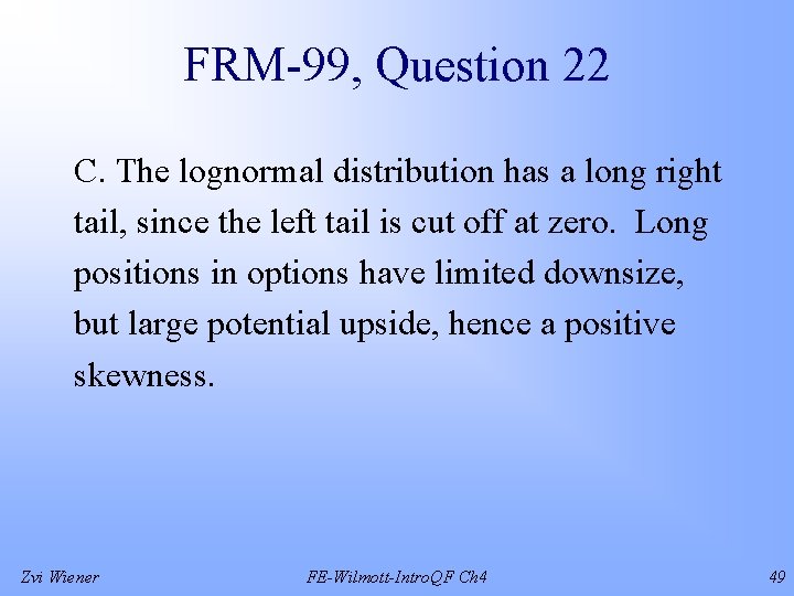 FRM-99, Question 22 C. The lognormal distribution has a long right tail, since the