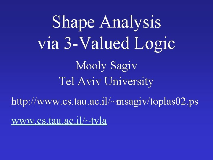 Shape Analysis via 3 -Valued Logic Mooly Sagiv Tel Aviv University http: //www. cs.