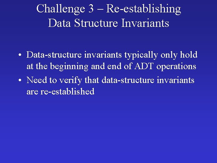 Challenge 3 – Re-establishing Data Structure Invariants • Data-structure invariants typically only hold at