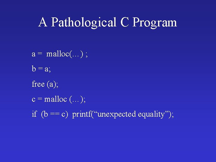 A Pathological C Program a = malloc(…) ; b = a; free (a); c