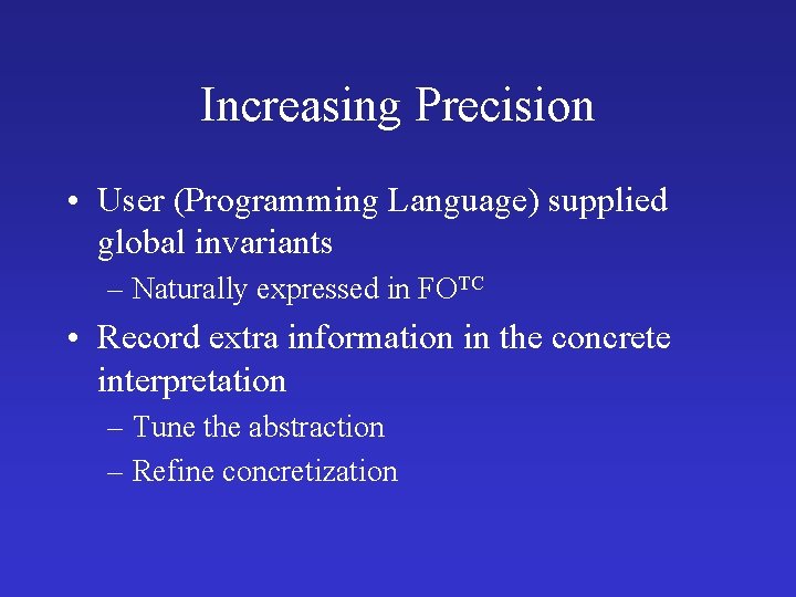 Increasing Precision • User (Programming Language) supplied global invariants – Naturally expressed in FOTC