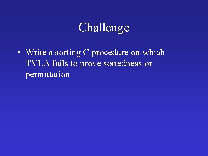 Challenge • Write a sorting C procedure on which TVLA fails to prove sortedness