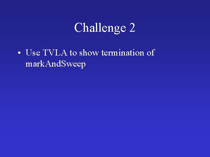 Challenge 2 • Use TVLA to show termination of mark. And. Sweep 