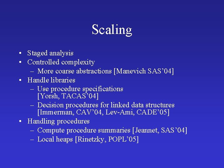 Scaling • Staged analysis • Controlled complexity – More coarse abstractions [Manevich SAS’ 04]