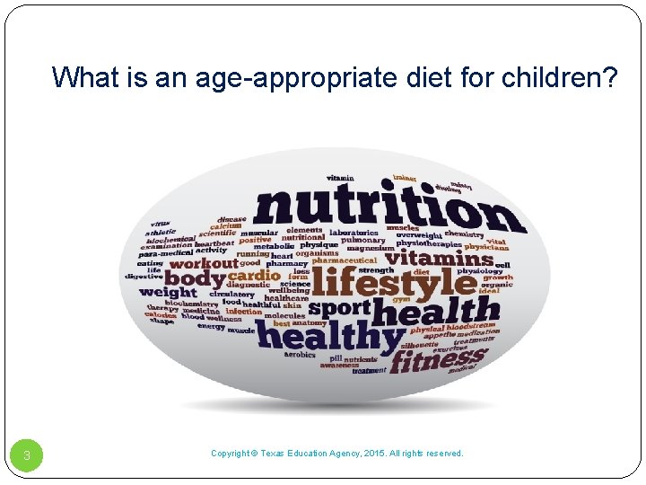 What is an age-appropriate diet for children? 3 Copyright © Texas Education Agency, 2015. What is an age-appropriate diet for children? 3 Copyright © Texas Education Agency, 2015.