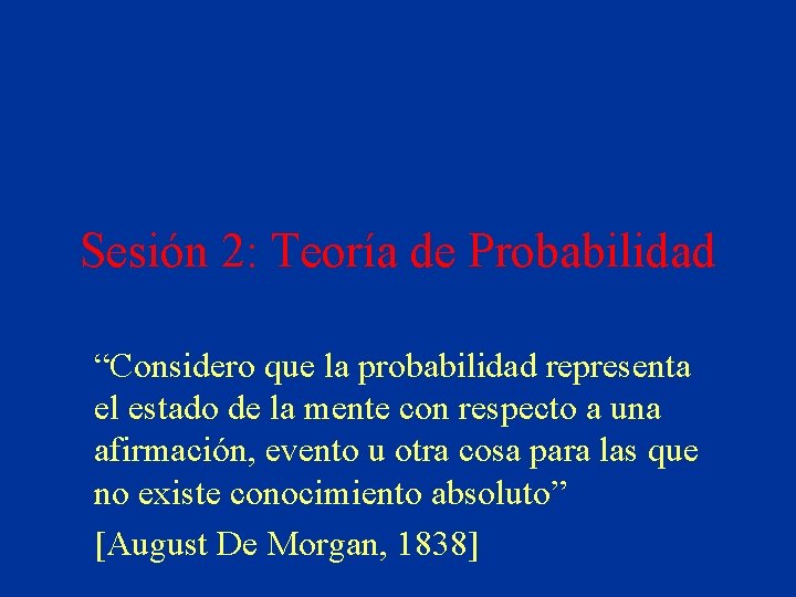 Sesión 2: Teoría de Probabilidad “Considero que la probabilidad representa el estado de la