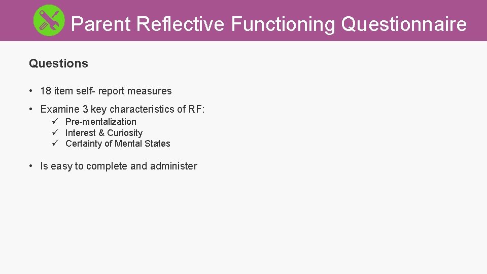 Parent Reflective Functioning Questionnaire Questions • 18 item self- report measures • Examine 3