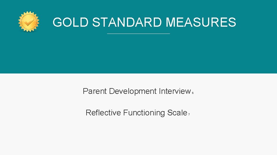 GOLD STANDARD MEASURES Parent Development Interview₆ Reflective Functioning Scale₇ 