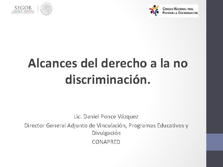 Alcances del derecho a la no discriminación. Lic. Daniel Ponce Vázquez Director General Adjunto