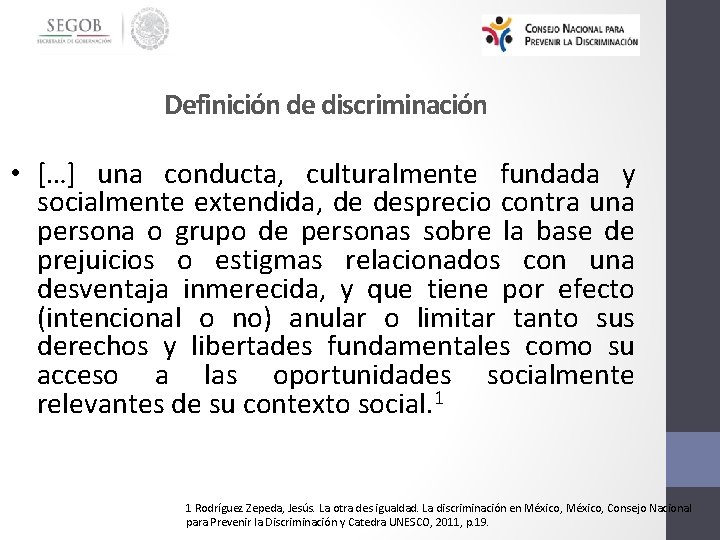 Definición de discriminación • […] una conducta, culturalmente fundada y socialmente extendida, de desprecio