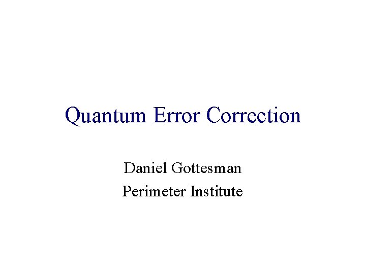 Quantum Error Correction Daniel Gottesman Perimeter Institute Quantum Error Correction Daniel Gottesman Perimeter Institute