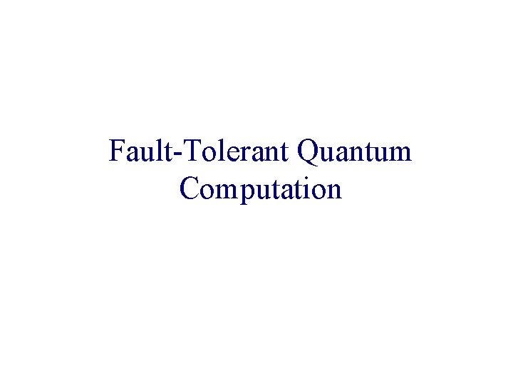 Fault-Tolerant Quantum Computation Fault-Tolerant Quantum Computation