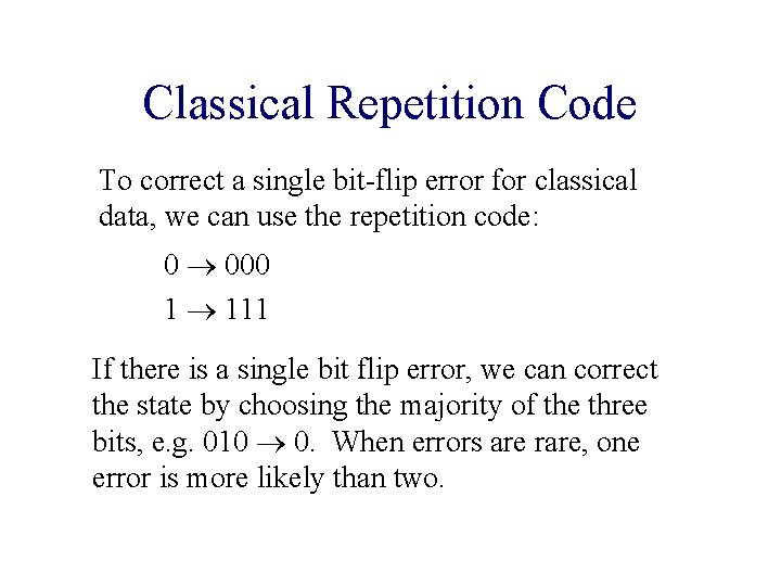 Classical Repetition Code To correct a single bit-flip error for classical data, we can Classical Repetition Code To correct a single bit-flip error for classical data, we can