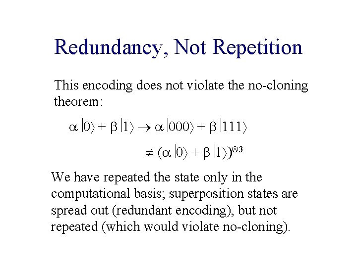 Redundancy, Not Repetition This encoding does not violate the no-cloning theorem: 0 + 1 Redundancy, Not Repetition This encoding does not violate the no-cloning theorem: 0 + 1