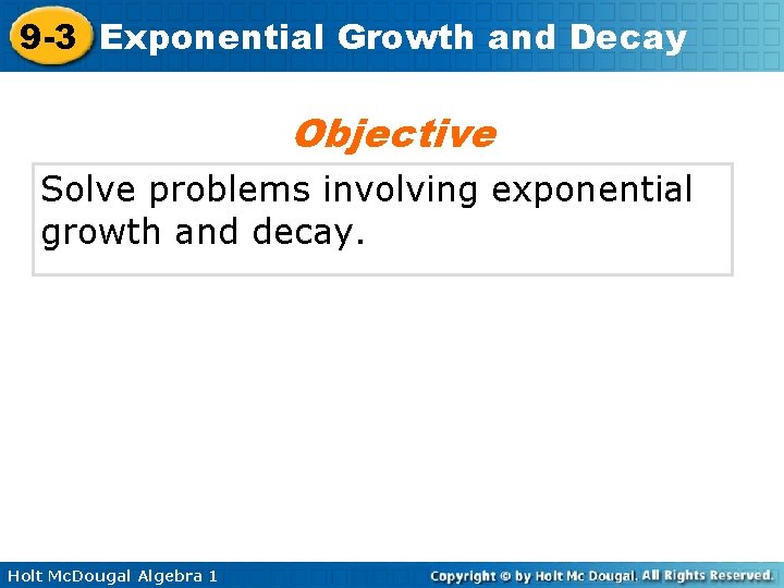 9 -3 Exponential Growth and Decay Objective Solve problems involving exponential growth and decay.