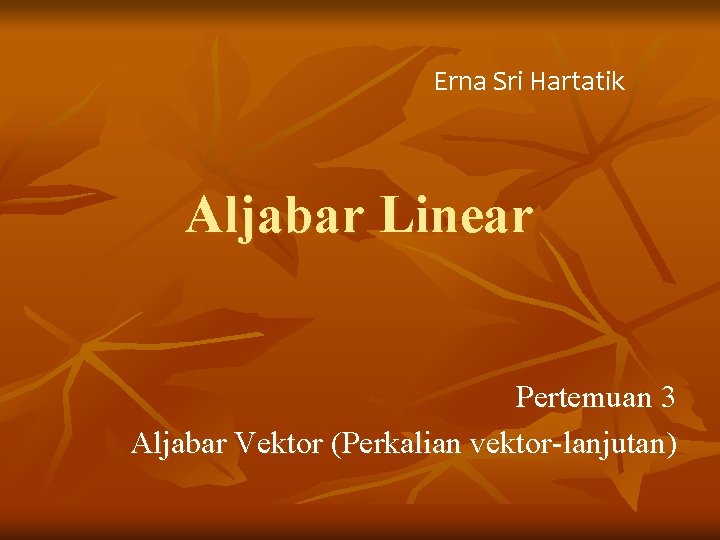 Erna Sri Hartatik Aljabar Linear Pertemuan 3 Aljabar Vektor (Perkalian vektor-lanjutan) 