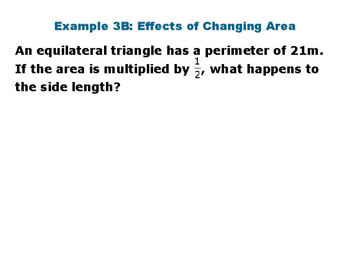 Example 3 B: Effects of Changing Area An equilateral triangle has a perimeter of Example 3 B: Effects of Changing Area An equilateral triangle has a perimeter of