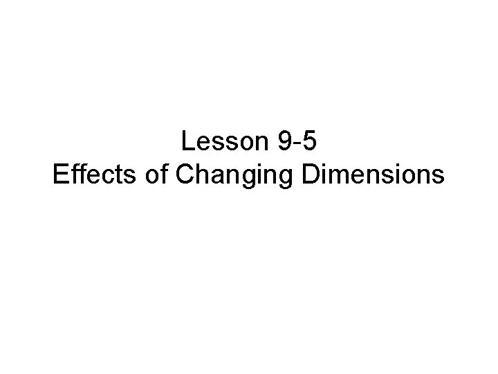 Lesson 9 -5 Effects of Changing Dimensions Lesson 9 -5 Effects of Changing Dimensions