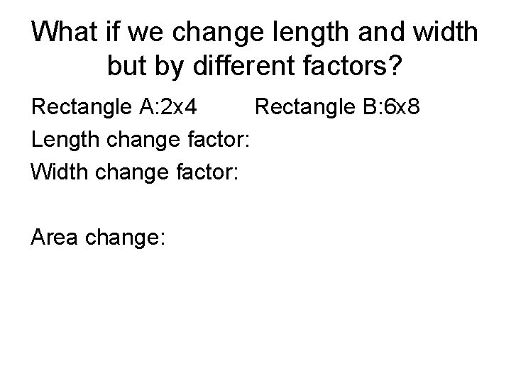 What if we change length and width but by different factors? Rectangle A: 2 What if we change length and width but by different factors? Rectangle A: 2