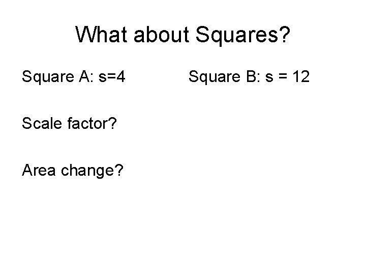What about Squares? Square A: s=4 Scale factor? Area change? Square B: s = What about Squares? Square A: s=4 Scale factor? Area change? Square B: s =