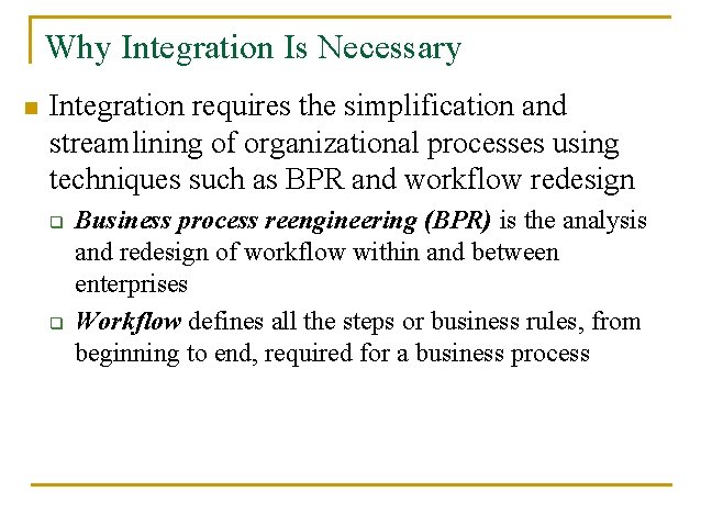 Why Integration Is Necessary n Integration requires the simplification and streamlining of organizational processes