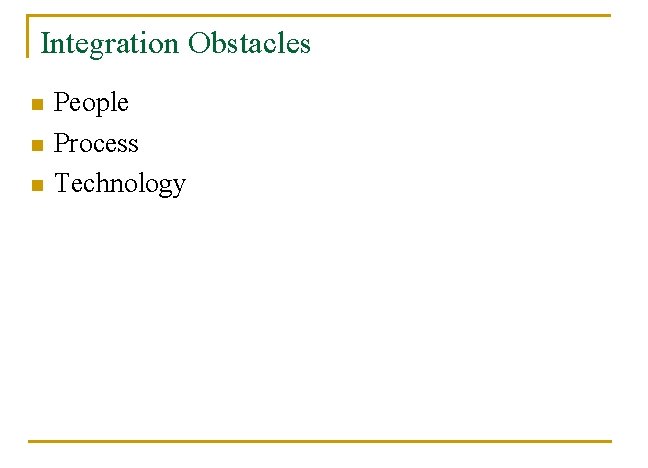 Integration Obstacles n n n People Process Technology 
