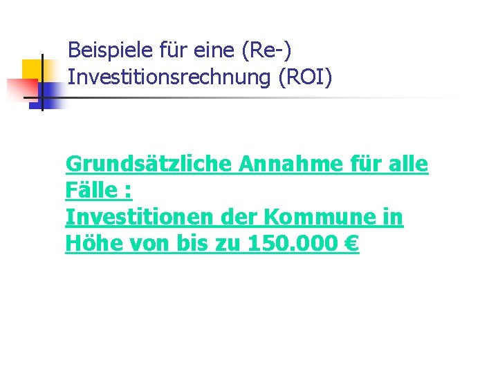 Beispiele für eine (Re-) Investitionsrechnung (ROI) Grundsätzliche Annahme für alle Fälle : Investitionen der