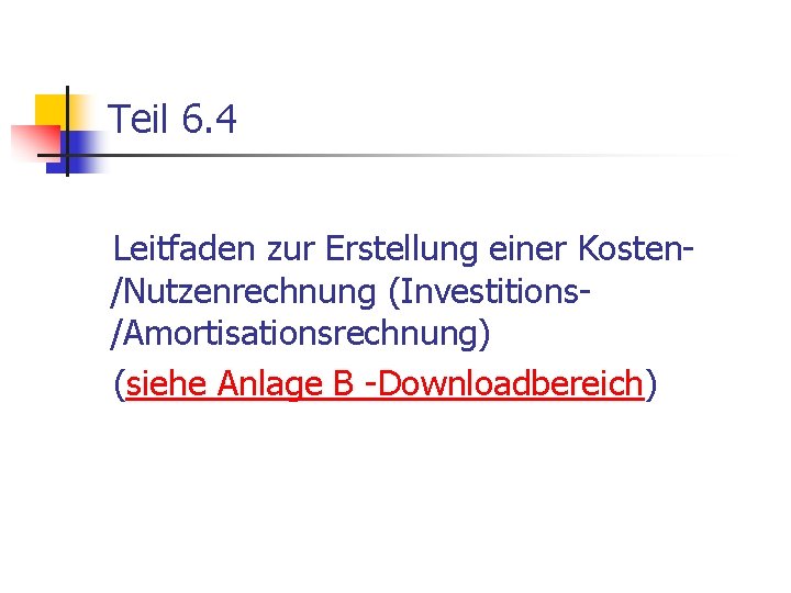 Teil 6. 4 Leitfaden zur Erstellung einer Kosten/Nutzenrechnung (Investitions/Amortisationsrechnung) (siehe Anlage B -Downloadbereich) 