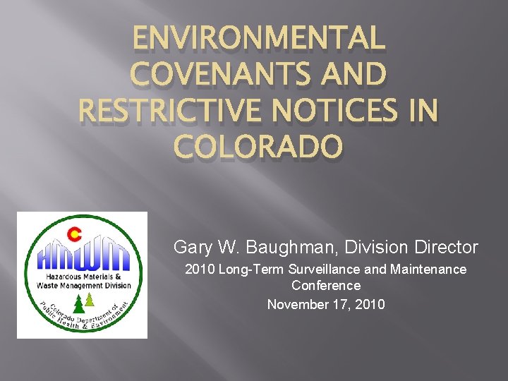 ENVIRONMENTAL COVENANTS AND RESTRICTIVE NOTICES IN COLORADO Gary W. Baughman, Division Director 2010 Long-Term