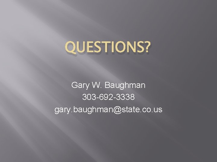 QUESTIONS? Gary W. Baughman 303 -692 -3338 gary. baughman@state. co. us 
