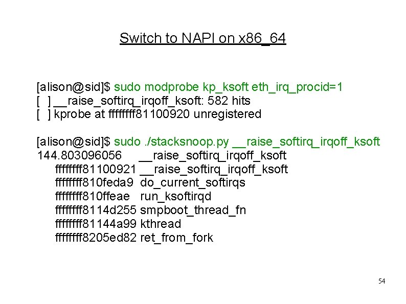 Switch to NAPI on x 86_64 [alison@sid]$ sudo modprobe kp_ksoft eth_irq_procid=1 [ ] __raise_softirq_irqoff_ksoft: