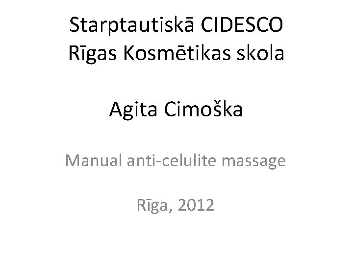 Starptautiskā CIDESCO Rīgas Kosmētikas skola Agita Cimoška Manual anti-celulite massage Rīga, 2012 