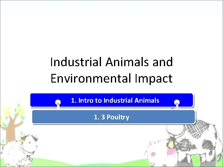 Industrial Animals and Environmental Impact 1. Intro to Industrial Animals 1. 3 Poultry Industrial Animals and Environmental Impact 1. Intro to Industrial Animals 1. 3 Poultry