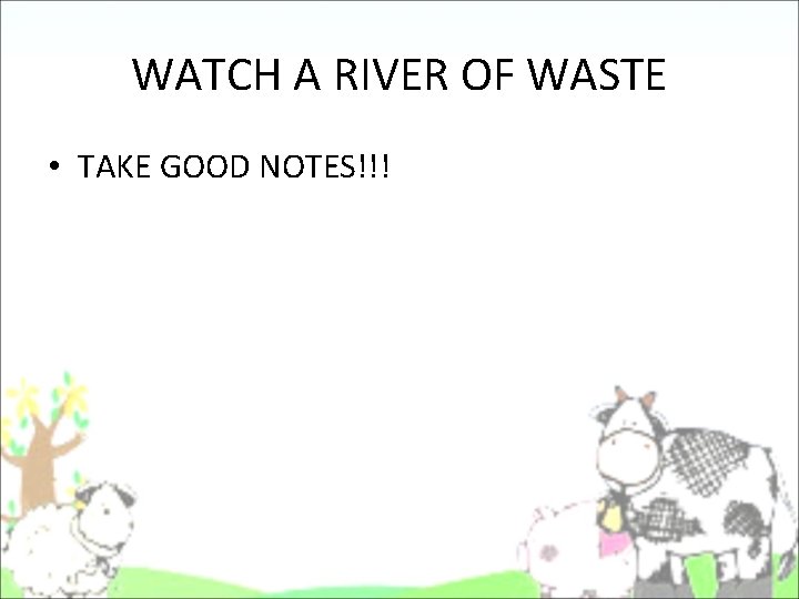 WATCH A RIVER OF WASTE • TAKE GOOD NOTES!!! WATCH A RIVER OF WASTE • TAKE GOOD NOTES!!!