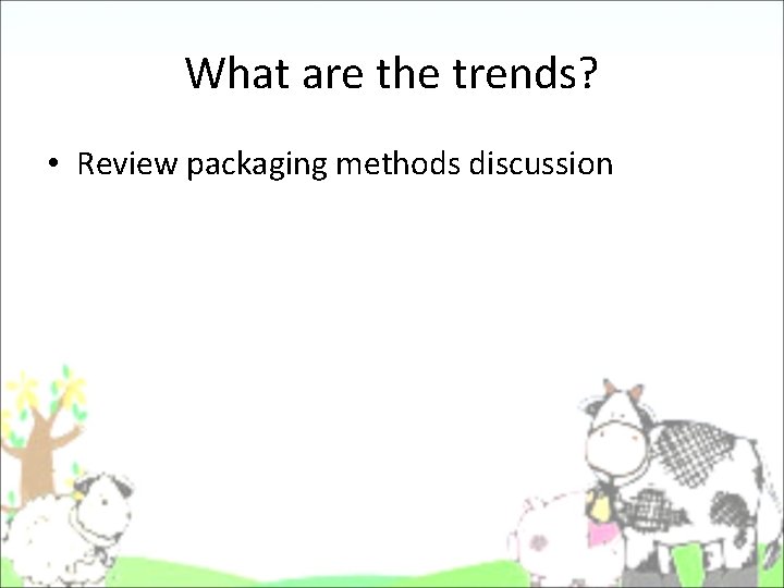 What are the trends? • Review packaging methods discussion What are the trends? • Review packaging methods discussion