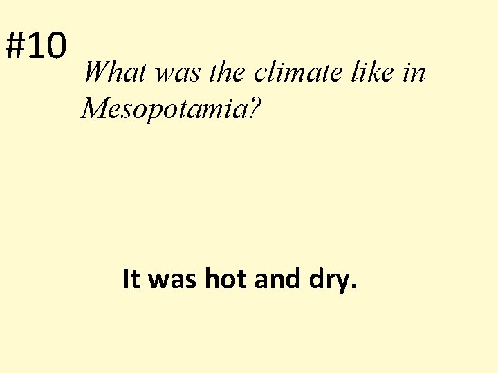 #10 What was the climate like in Mesopotamia? It was hot and dry. 