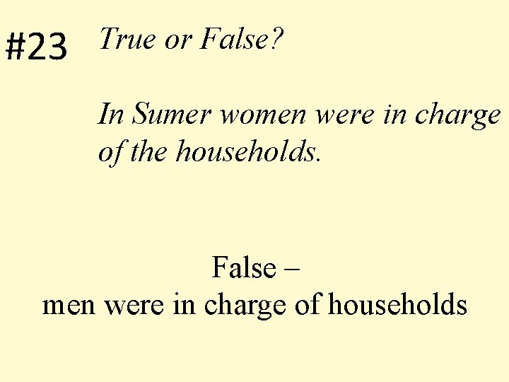 #23 True or False? In Sumer women were in charge of the households. False