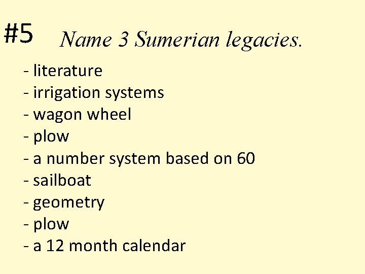 #5 Name 3 Sumerian legacies. - literature - irrigation systems - wagon wheel -