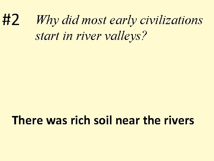 #2 Why did most early civilizations start in river valleys? There was rich soil