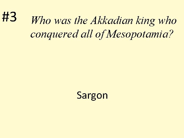 #3 Who was the Akkadian king who conquered all of Mesopotamia? Sargon 